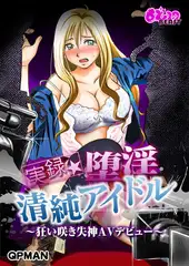 実録★堕淫清純アイドル～狂い咲き失神AVデビュー～（フルカラー）