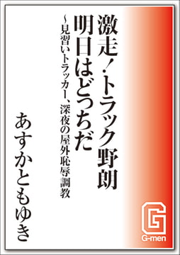 激走! トラック野朗 明日はどっちだ～見習いトラッカー、深夜の屋外恥辱調教 [メディレクト（旧 古川書房）]