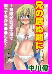 兄の居ぬ間に ～兄嫁が欲求不満で困ってるから●●した～