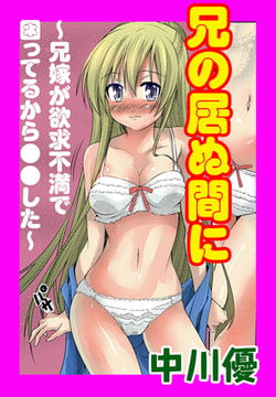 兄の居ぬ間に ～兄嫁が欲求不満で困ってるから●●した～ [松文館]