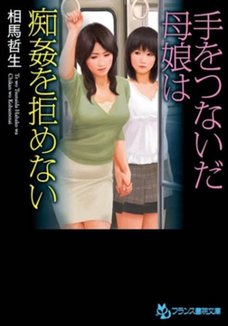 手をつないだ母娘は痴○を拒めない [フランス書院]