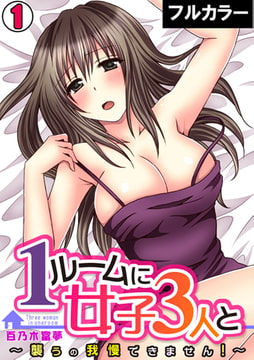 1ルームに女子3人と～襲うの我慢できません!～【フルカラー】(1) [DEEPER-ZERO]