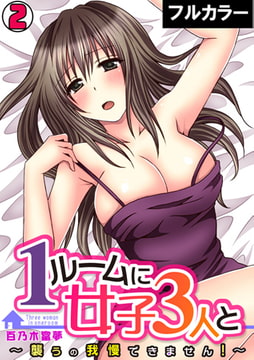 1ルームに女子3人と～襲うの我慢できません!～【フルカラー】(2) [DEEPER-ZERO]