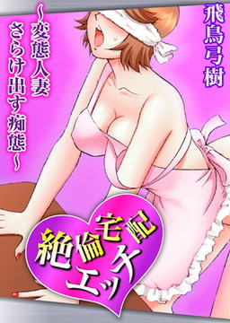 絶倫宅配エッチ～変態人妻 さらけ出す痴態～ [大都社/秋水社]