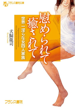 慰められて 癒されて 世界一淫らな女四人家族 [フランス書院]