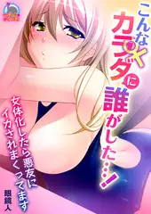 こんなカラダに誰がした…! ～女体化したら悪友にイカされまくってます(1)
