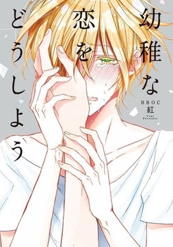 幼稚な恋をどうしよう【電子限定かきおろしマンガ付】 [リブレ]