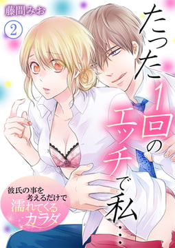 たった1回のエッチで私…～彼氏の事を考えるだけで濡れてくるカラダ～ 2巻 [快感★倶楽部]