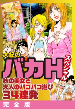 大紀のバカＨスペシャル　秋の美女と大人のパコパコ遊び34連発　完全版 [ゴマブックス]