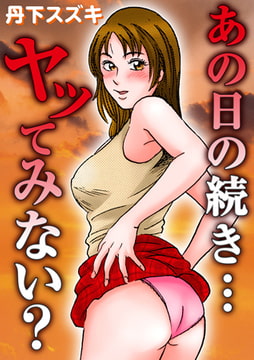 あの日の続き…ヤッてみない? [秋水社ORIGINAL]