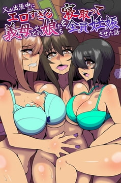 父が出張中にエロすぎる義母とその娘たちを寝取って全員妊娠させた話 [デジタルコミック流通ネットワーク]