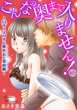 こんなの奥まで入りません!～XLサイズのオレ様社長と契約婚～ 2巻 [秋水社ORIGINAL]