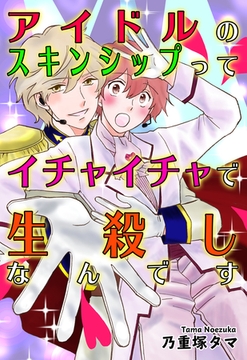 アイドルのスキンシップってイチャイチャで生殺しなんです [オフィス漫]