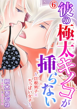 彼の極太キノコが挿らない～巨根男子×ちっぱい女子～ 6巻 [秋水社ORIGINAL]