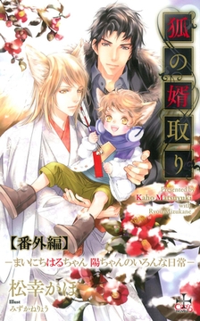 『狐の婿取り』シリーズ番外編・『まいにちはるちゃん　陽ちゃんのいろんな日常』 [笠倉出版社]