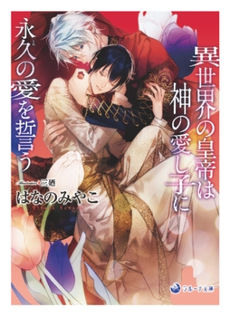 【電子限定書き下ろし短編付き】異世界の皇帝は神の愛し子に永久の愛を誓う [株式会社シーラボ]