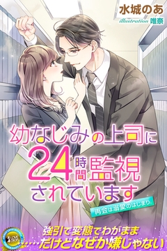 幼なじみの上司に24時間監視されています　再会は溺愛のはじまり [パブリッシングリンク]