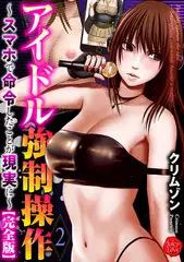 アイドル強○操作～スマホで命令したことが現実に～【完全版】2