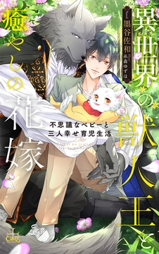 異世界の獣人王と癒やしの花嫁～不思議なベビーと三人幸せ育児生活～【特別版】(イラスト付き) [笠倉出版社]