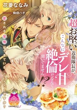 超お堅い近衛隊長が、こんなにデレ甘絶倫だなんて聞いてません!? [プランタン出版]