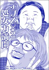 デブス×2 処女力満開（単話版）＜双子の醜女～すごいブスVS.まあまあブス～＞
