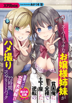 スーパーリッチなお嬢様姉妹が貧困俺に全裸で土下座した逆転のハメ撮り72時間コンプリートパック [フランス書院]