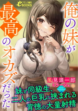 俺の妹が最高のオカズだった ～妹と同級生、二人の巨乳に挟まれる背徳の大量射精～ [フランス書院]
