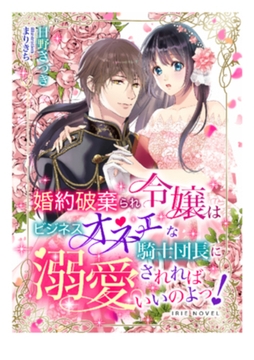 婚約破棄られ令嬢はビジネスオネェな騎士団長に溺愛されればいいのよっ! [Palmier]