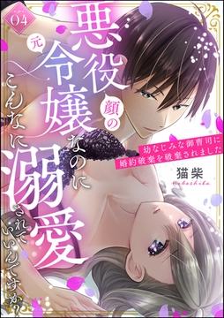 悪役（顔の元）令嬢なのにこんなに溺愛されていいんですか？ 幼なじみな御曹司に婚約破棄を破棄されました（分冊版）　【第4話】 [ぶんか社]