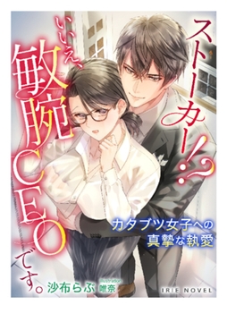ストーカー!? いいえ、敏腕CEOです。～カタブツ女子への真摯な執愛～ [Palmier]
