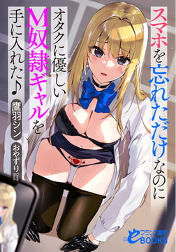 スマホを忘れただけなのにオタクに優しいＭ奴○ギャルを手に入れた♪ [フランス書院]