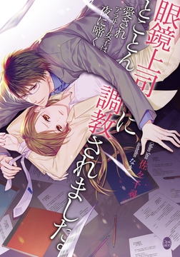 眼鏡上司にとことん調教されました。 愛されアラサー女子は夜に啼く [プランタン出版]