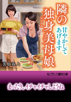 隣の独身美母娘【甘やかしてあげます】 [フランス書院]