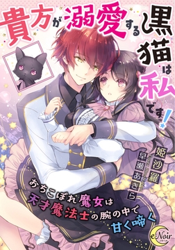 貴方が溺愛する黒猫は私です! おちこぼれ魔女は天才魔法士の腕の中で甘く啼く [フランス書院]