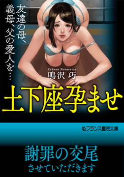 土下座孕ませ 友達の母、義母、父の愛人を… [フランス書院]