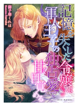 記憶を失くした令嬢は軍人王子の独占愛で甘く目覚める [Palmier]