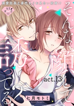 【ラブチーク】そんな顔して、誘ってる？～溺愛社長と身代わりお見合い結婚！？～　act.13 [ブライト出版]