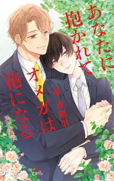 あなたに抱かれてオメガは花になる【特別版】(イラスト付き) [笠倉出版社]