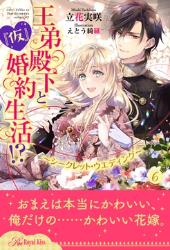 王弟殿下と『仮』婚約生活！？　～シークレット・ウエディング～【６】 [ジュリアンパブリッシング]