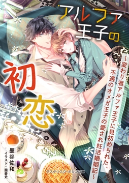 アルファ王子の初恋 ～変わり者アルファ王子に見初められた、不遇のオメガ王子の愛され妊活婚姻記～ [アスタリスク・ポミエ文庫]