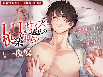 【KU100】LLLサイズ彼氏の快楽堕ち ～元ヤリチンだけど私に一途なカレはエッチのときに立場逆転～(DL達成特典付き) [狂愛プレジャー《執着×吐息》]