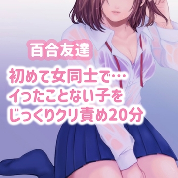 【百合友達】初めて女同士で…イったことのない子をじっくりクリ責め20分 [たらこクラブ]