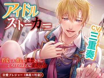 【KU100】アイドル×ストーカー ～豹変した推しに監禁され、とろけるほどに犯される～(DL達成特典付き) [狂愛プレジャー《執着×吐息》]