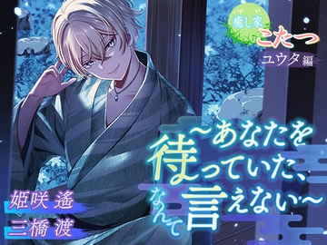 癒し家・こたつ～あなたを待っていた、なんて言えない～ユウタ編 [Imaginaire]