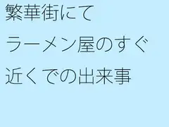 繁華街にて ラーメン屋のすぐ近くでの出来事