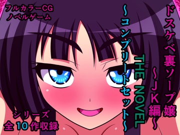 ドスケベ裏ソープ嬢～JK編～ THE NOVEL ～コンプリートセット～ [人工美少女製作所]