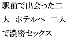 駅前で出会った二人 ホテルへ 二人で濃密セックス