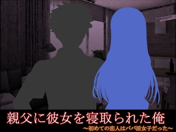 親父に彼女を寝取られた俺 ～初めての恋人はパパ活女子だった～ [ソソソソソソ]