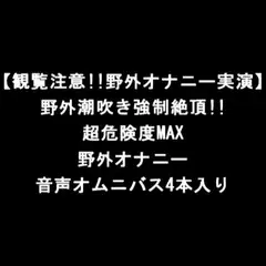 【観覧注意!!野外オナニー実演】野外潮吹き強○絶頂!!超危険度MAX野外オナニー音声オムニバス4本入り
