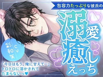 包容力たっぷりな彼氏の溺愛癒しえっち〜今日はもう、俺に甘えて‥‥トロトロに溶かされてたまらないっ〜 [溺愛サーキュレーション]